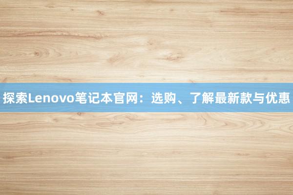 探索Lenovo笔记本官网：选购、了解最新款与优惠