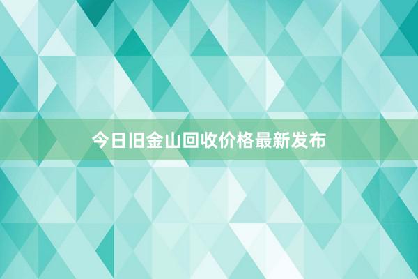 今日旧金山回收价格最新发布