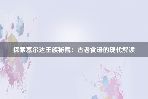 探索塞尔达王族秘藏：古老食谱的现代解读