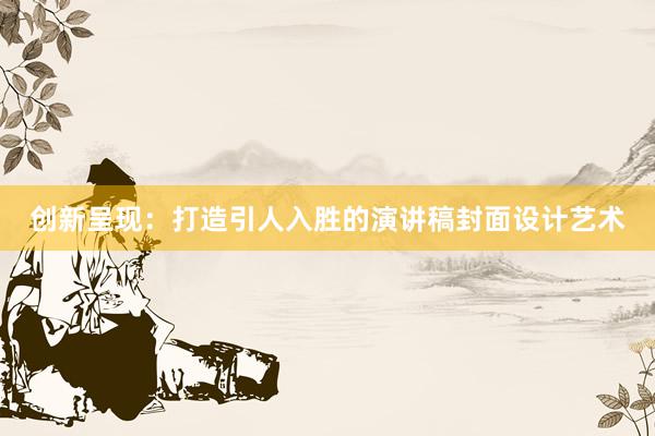 创新呈现：打造引人入胜的演讲稿封面设计艺术