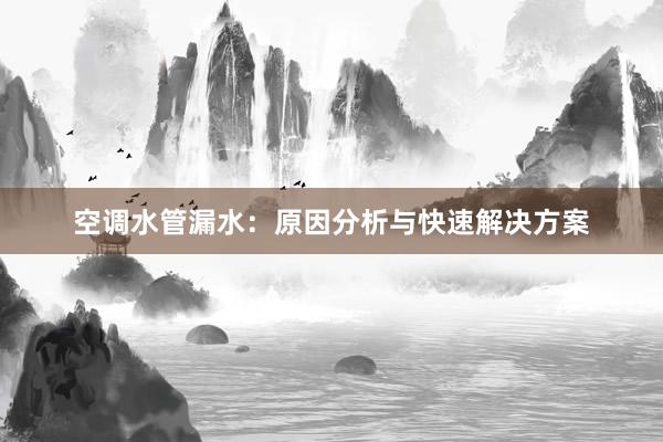 空调水管漏水：原因分析与快速解决方案