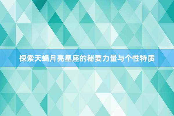 探索天蝎月亮星座的秘要力量与个性特质